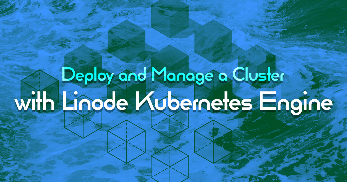 Marquee image for Deploy and Manage a Cluster with Linode Kubernetes Engine - A Tutorial