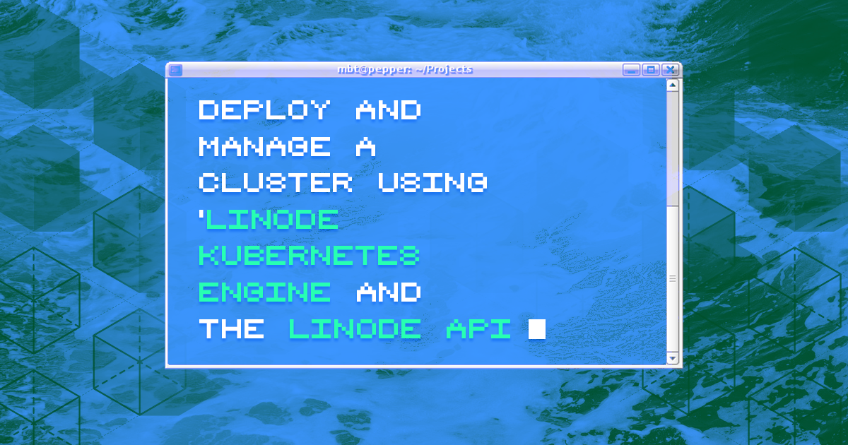 Marquee image for Deploy and Manage a Cluster with Linode Kubernetes Engine and the Linode API - A Tutorial